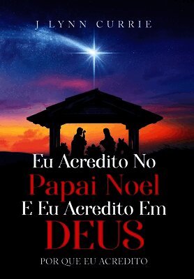 Eu Acredito No Papai Noel E Eu Acredito Em Deus: Por Que Eu Acredito