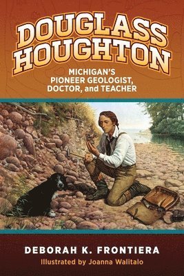 Deborah K. Frontiera - Douglass Houghton: Michigan's Pioneer Geologist, Doctor, and Teacher, Häftad