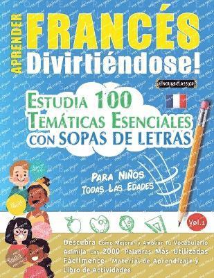 bokomslag Aprender Francés Divirtiéndose! - Para Niños: Todas Las Edades - Estudia 100 Temáticas Esenciales Con Sopas de Letras - Vol.1