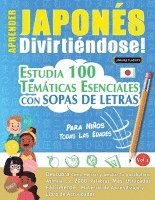 bokomslag Aprender Japonés Divirtiéndose! - Para Niños: Todas Las Edades - Estudia 100 Temáticas Esenciales Con Sopas de Letras - Vol.1