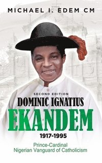 bokomslag Dominic Ignatius Ekandem 1917-1995: The Prince who became a Cardinal, The Vanguard of Catholicism in Nigeria