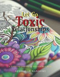 bokomslag Let Go Toxic Relationships: A Coloring Journey to Release and Heal