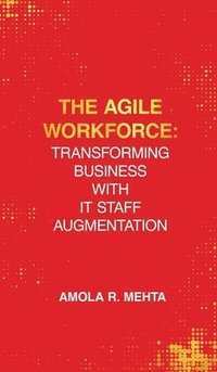 bokomslag The Agile Workforce: Transforming Business with IT Staff Augmentation