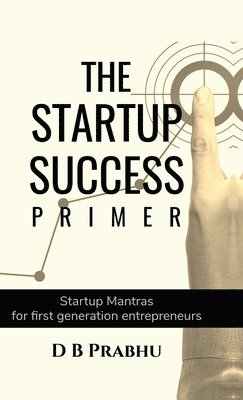 bokomslag The Startup Success Primer : Success mantras for budding first generation entrepreneurs