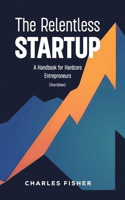 bokomslag The Relentless Startup, A Handbook for Hardcore Entrepreneurs