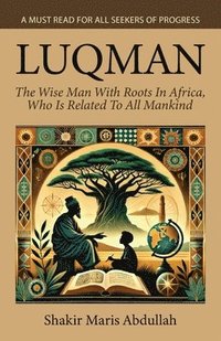 bokomslag Luqman - The Wise Man With Roots In Africa, Who Is Related To All Mankind, A Must Read For All Seekers Of Progress