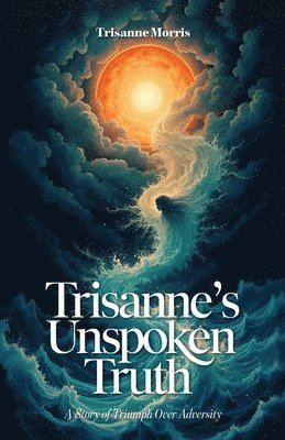 Trisanne's Unspoken Truth, A Story of Triumph Over Adversity