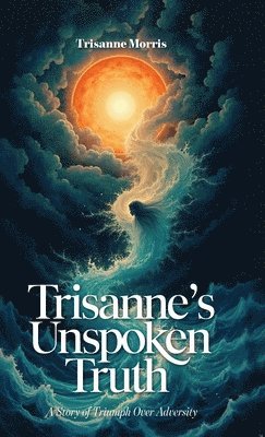 Trisanne Morris - Trisanne's Unspoken Truth, A Story of Triumph Over Adversity, Inbunden