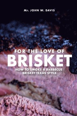 John W Davis - For The Love Of Brisket, How To Smoke A Barbecue Brisket Texas Style, Häftad