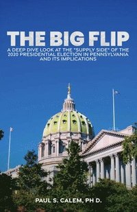 bokomslag The Big Flip, A Deep Dive look at the 'Supply Side' of the 2020 Presidential election in Pennsylvania and its Implications