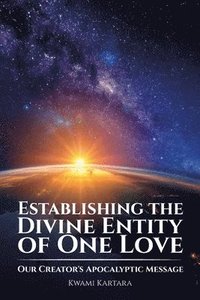 bokomslag Establishing the Divine Entity of One Love, Our Creator's Apocalyptic Message