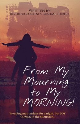 bokomslag From My Mourning to My Morning, Weeping may endure for a night, but JOY COMES in the MORNING.