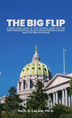 bokomslag The Big Flip, A Deep Dive look at the 'Supply Side' of the 2020 Presidential election in Pennsylvania and its Implications