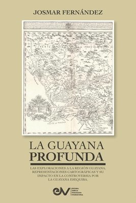 bokomslag GUAYANA PROFUNDA. Las exploraciones a la Región Guayana, sus representaciones cartográficas y su impacto en la controversia por la Guayana Esequiba