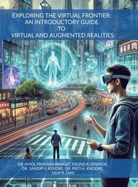 bokomslag EXPLORING THE VIRTUAL FRONTIER: AN INTRODUCTORY GUIDE TO VIRTUAL AND AUGMENTED REALITIES