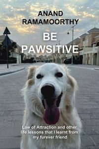 bokomslag Be Pawsitive: Law of attraction and other life lessons that I learnt from my furever friend