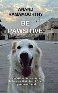 bokomslag Be Pawsitive : Law of attraction and other life lessons that I learnt from my furever friend