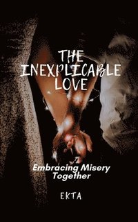 bokomslag The Inexplicable Love: Embracing Misery Together