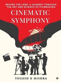 bokomslag Cinematic Symphony: Behind the Lens: A Journey Through the Art and Science of Filmmaking