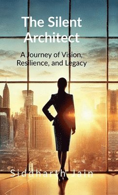 bokomslag The Silent Architect: A Journey of Vision, Resilience, and Legacy