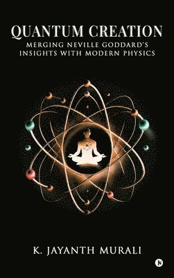 Quantum Creation: Merging Neville Goddard's Insights with Modern Physics 1