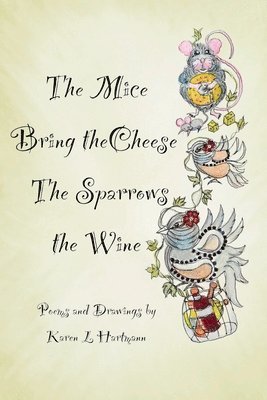 bokomslag The Mice Bring the Cheese, The Sparrows the Wine.: Poems and Drawings by Karen Hartmann