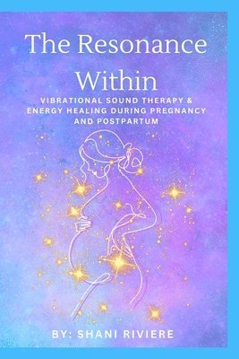 bokomslag The Resonance Within: Vibrational Sound Therapy & Energy Healing During Pregnancy and Postpartum