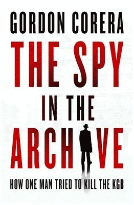 bokomslag The Spy in the Archive: How One Man Tried to Kill the KGB