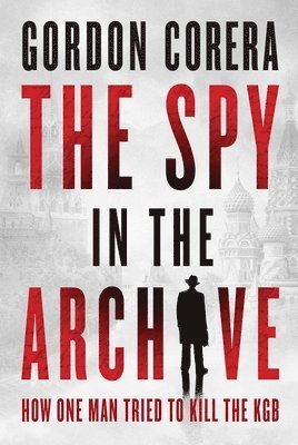 The Spy in the Archive: How One Man Tried to Kill the KGB