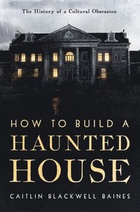 bokomslag How to Build a Haunted House: The History of a Cultural Obsession