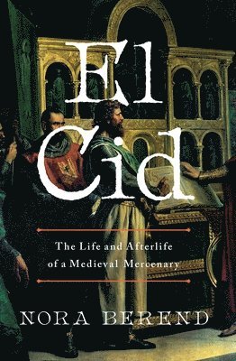 El Cid: The Life and Afterlife of a Medieval Mercenary
