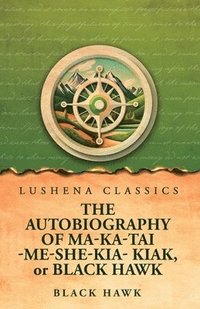 bokomslag Autobiography of Ma-Ka-Tai-Me-She-Kia-Kiak, or Black Hawk