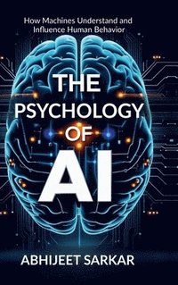 bokomslag The Psychology of AI: How Machines Understand and Influence Human Behavior