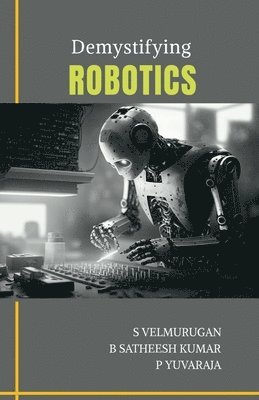 S Velmurugan, B Satheesh Kumar, P Yuvaraja - Demystifying Robotics, Häftad