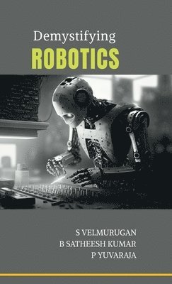 S Velmurugan, B Satheesh Kumar, P Yuvaraja - Demystifying Robotics, Inbunden