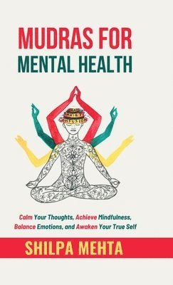 bokomslag Mudras For Mental Health: Calm Your Thoughts, Achieve Mindfulness, Balance Emotions, and Awaken Your True Self