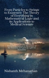 bokomslag From Particles to Strings to Existence: The Theory of Everything in Mathematical Logic and its Applications to Medical Science: The search for the The