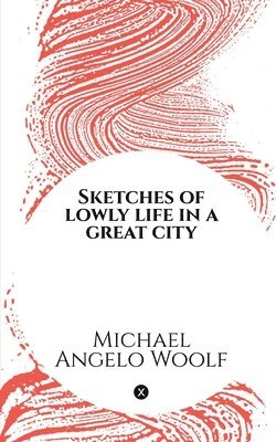 Sketches of lowly life in a great city