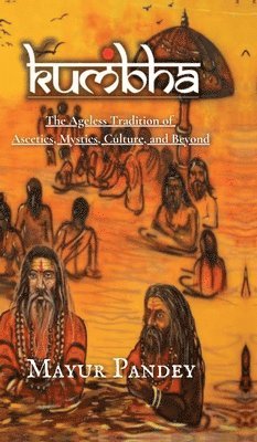 bokomslag Kumbha: The Ageless Tradition of Ascetics, Mystics, Culture, and Beyond