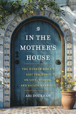 bokomslag In the Mother's House: The Hebrew Bible's Lost Teachings on Love, Wisdom, and Sacred Marriage