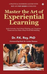 bokomslag Master the Art of Experiential Learning: Ignite Curiosity, Fuel Critical Thinking, and Transform Classrooms into Hubs of Real-World Skill-Building: Ig