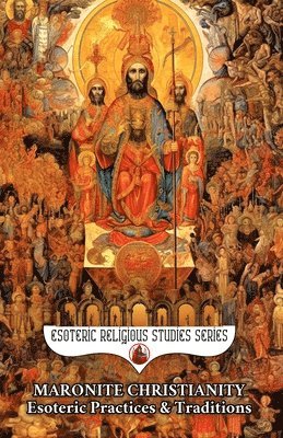 bokomslag Maronite Christianity: Esoteric Practices and Traditions: Via Media Mystica in Two Sections: A Salon of Mystics and The Living Mountain: Unum Necessar