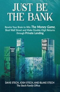 bokomslag Just Be The Bank: Rewire Your Brain to Win The Money Game, Beat Wall Street and Make Double-Digit Returns through Private Lending