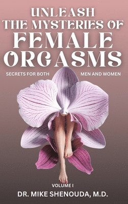 Unleash the Mysteries of Female Orgasms: Secrets for Both Men and Women (Volume 1) 1