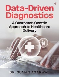 bokomslag Data-Driven Diagnostics: A Customer-Centric Approach to Healthcare Delivery