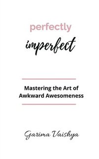 bokomslag Perfectly Imperfect: Mastering the Art of Awkward Awesomeness
