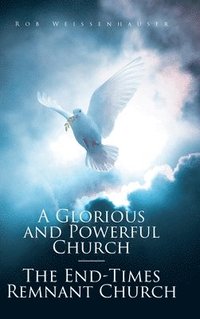 bokomslag A Glorious and Powerful Church-The End-Times Remnant Church