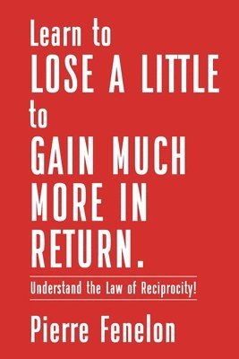 Pierre Fenelon - Learn to Lose A LITTLE to GAIN MUCH MORE IN RETURN, Häftad