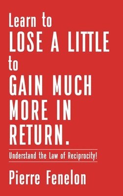 Pierre Fenelon - Learn to Lose A LITTLE to GAIN MUCH MORE IN RETURN, Inbunden