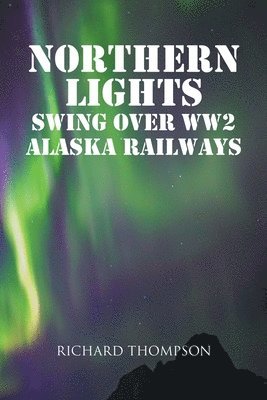 Richard Thompson - Northern Lights Swing Over WW2 Alaska Railways, Häftad